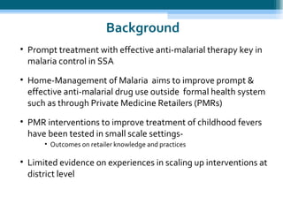 Background <ul><ul><li>Prompt treatment with effective anti-malarial therapy key in malaria control in SSA </li></ul></ul>...