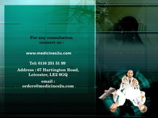 For any consultation 
          connect us :

    www.medicines2u.com

     Tel: 0116 251 51 99 
Address : 67 Hartington Road, 
    Leicester, LE2 0GQ
          email : 
  orders@medicines2u.com
 