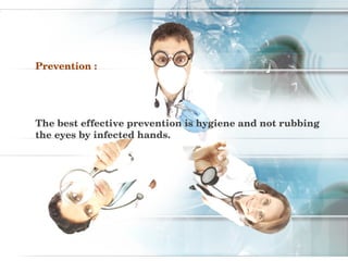 Prevention :




The best effective prevention is hygiene and not rubbing 
the eyes by infected hands.
 