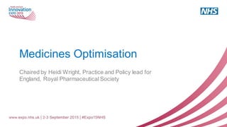 Medicines Optimisation
Chaired by Heidi Wright, Practice and Policy lead for
England, Royal Pharmaceutical Society
 
