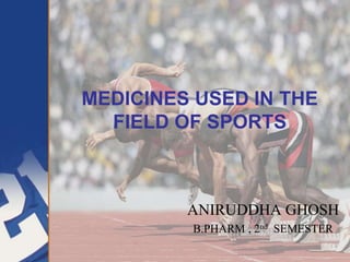 MEDICINES USED IN THE
FIELD OF SPORTS
ANIRUDDHA GHOSH
B.PHARM , 2nd SEMESTER
 