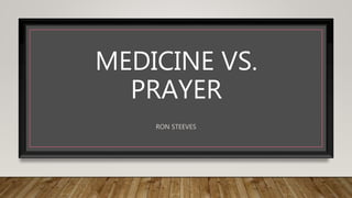 RON STEEVES
MEDICINE VS.
PRAYER
 