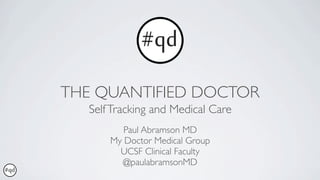 THE QUANTIFIED DOCTOR
  Self Tracking and Medical Care
         Paul Abramson MD
      My Doctor Medical Group
        UCSF Clinical Faculty
         @paulabramsonMD
 