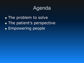 Agenda
 The problem to solve
 The patient’s perspective
 Empowering people
 