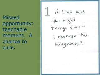 Missed
opportunity:
teachable
moment. A
chance to
cure.
 