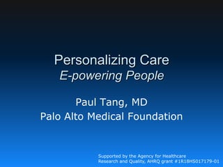 Personalizing Care
E-powering People
Paul Tang, MD
Palo Alto Medical Foundation
Supported by the Agency for Healthcare
Research and Quality, AHRQ grant #1R18HS017179-01
 