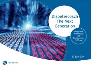 Diabetescoach
The Next
Generation
Toegepaste
Wetenschap
voor
Ondersteunde
Zelfzorg
20 juni 2014
 