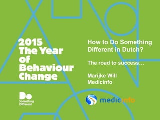 How to Do Something
Different in Dutch?
The road to success…
Marijke Will
Medicinfo
 