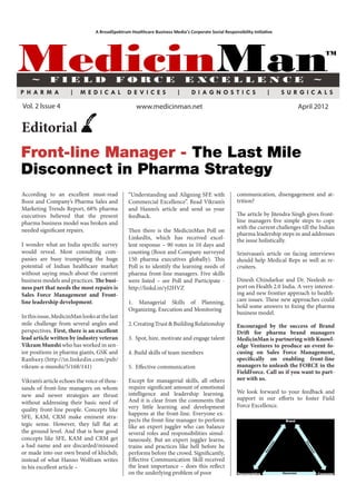 Vol. 2 lssue 4                                   www.medicinman.net                                                 April 2012


Editorial
Front-line Manager - The Last Mile
Disconnect in Pharma Strategy
According to an excellent must-read           “Understanding and Aligning SFE with        communication, disengagement and at-
Booz and Company’s Pharma Sales and           Commercial Excellence”. Read Vikram’s       trition?
Marketing Trends Report, 68% pharma           and Hanno’s article and send us your
executives believed that the present          feedback.                                   The article by Jitendra Singh gives front-
pharma business model was broken and                                                      line managers five simple steps to cope
                                                                                          with the current challenges till the Indian
needed significant repairs.                   Then there is the MedicinMan Poll on
                                                                                          pharma leadership steps in and addresses
                                              LinkedIn, which has received excel-         the issue holistically.
I wonder what an India specific survey        lent response – 90 votes in 10 days and
would reveal. Most consulting com-            counting (Booz and Company surveyed         Srinivasan’s article on facing interviews
panies are busy trumpeting the huge           150 pharma executives globally). This       should help Medical Reps as well as re-
potential of Indian healthcare market         Poll is to identify the learning needs of   cruiters.
without saying much about the current         pharma front-line managers. Five skills
business models and practices. The busi-      were listed – see Poll and Participate -    Dinesh Chindarkar and Dr. Neelesh re-
ness part that needs the most repairs is      http://linkd.in/yJ2HVZ                      port on Health 2.0 India. A very interest-
Sales Force Management and Front-                                                         ing and new frontier approach to health-
line leadership development.                  1. Managerial Skills of Planning,           care issues. These new approaches could
                                                                                          hold some answers to fixing the pharma
                                              Organizing, Execution and Monitoring
                                                                                          business model.
In this issue, MedicinMan looks at the last
mile challenge from several angles and        2. Creating Trust & Building Relationship   Encouraged by the success of Brand
perspectives. First, there is an excellent                                                Drift for pharma brand managers
lead article written by industry veteran      3. Spot, hire, motivate and engage talent   MedicinMan is partnering with Knowl-
Vikram Munshi who has worked in sen-                                                      edge Ventures to produce an event fo-
ior positions in pharma giants, GSK and       4. Build skills of team members             cusing on Sales Force Management,
Ranbaxy.(http://in.linkedin.com/pub/                                                      specifically on enabling front-line
vikram-a-munshi/5/168/141)                    5. Effective communication                  managers to unleash the FORCE in the
                                                                                          FieldForce. Call us if you want to part-
Vikram’s article echoes the voice of thou-    Except for managerial skills, all others    ner with us.
sands of front-line managers on whom          require significant amount of emotional
                                              intelligence and leadership learning.       We look forward to your feedback and
new and newer strategies are thrust
                                              And it is clear from the comments that      support in our efforts to foster Field
without addressing their basic need of
                                              very little learning and development        Force Excellence.
quality front-line people. Concepts like
                                              happens at the front-line. Everyone ex-
SFE, KAM, CRM make eminent stra-
                                              pects the front-line manager to perform
tegic sense. However, they fall flat at       like an expert juggler who can balance
the ground level. And that is how good        several roles and responsibilities simul-
concepts like SFE, KAM and CRM get            taneously. But an expert juggler learns,
a bad name and are discarded/misused          trains and practices like hell before he
or made into our own brand of khichdi;        performs before the crowd. Significantly,
instead of what Hanno Wolfram writes          Effective Communication Skill received
in his excellent article –                    the least importance – does this reflect
                                              on the underlying problem of poor
 