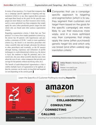 MedicinMan January       2013                Segmentation and Targeting - Best Practices                     | Page 13


 In terms of best practices, I‟ve found that companies that
 use a campaign specific approach to targeting and seg-
 mentation (which is to say, they segment their customers
 and target them based on the goals for the specific cam-
 paign) are more likely to use their resources more wisely,
                                                                “    Companies that use a campaign
                                                                     specific approach to targeting
                                                                     and segmentation (which is to say,
                                                                     they segment their customers and
 and in a more optimized way than companies that simply
 apply the same (often purchased) generic target lists and           target them based on the goals for
 which only use broad (and often useless) segmentation               the specific campaign) are more
 criteria.
                                                                     likely to use their resources more
 Regarding segmentation criteria, I think that one "best
                                                                     wisely, and in a more optimized
 practice" is to move from simple quantitative criteria (e.g.
 the doctor has 60 patients with hypertension and pre-               way than companies that simply
 scribes a minimum of 28 Rx / week) to more qualitative              apply the same (often purchased)
 criteria (e.g. the doctor is an innovative prescriber who
 values scientific data and strongly advocates his choices
                                                                     generic target lists and which only
 to other prescribers) and eventually, as the SF matures             use broad (and often useless) seg-
 (through training, experience and refinement of profile             mentation criteria.”
 techniques), to multi-dimensional criteria (e.g. the doctor
 is loyal, has medium to high Rx potential, and a low
 switch rate; she cares about scientific data but cares more
 about the cost of care; values companies that provide cost
 savings for her patients without sacrificing value, etc.).
                                                                            Joshua Mensch is Marketing Director at
 The benefit of multi-dimensional segmentation is that it                   Data3s.
 enables multiple layers of segmentation to be applied, so                  Website: www.data3s.com
 that the customer can be easily re-classified and targeted                 A pharma-specific CRM
 (or not) depending on the current goals. ▌


                     Learn the Specifics of Customer Profiling by reading Repeat Rx




                                                                Visit: http://amzn.com/B009G3SJ1Y
                                                                         COLLABORATING
                                                                   CONSULTING
                                                            CONNECTING
                                                      CALLING
                                                  Creating Trust and Building Relationships to Generate Repeat Rx.
 
