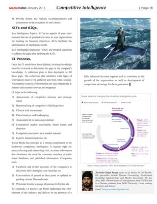 MedicinMan January 2013                         Competitive Intelligence                                                             | Page 18


 3) Provide honest and realistic recommendations and
     conclusions in the execution of one's duties

 KITs and KIQs.
 Key Intelligence Topics (KITs) are aspects of your envi-
 ronment that are of greatest relevance to your organization
 for meeting its business objectives. KITs facilitate the
 identification of intelligence needs.
 Key Intelligence Questions (KIQs) are research questions
 to address the gaps after defining the KITs.

 CI Process.
 Once the CI needs have been defined, existing knowledge
 must be reviewed to determine the gaps in the company's
 knowledge. A collection plan is then developed to fill
 these gaps. The collection plan identifies what types of      fully informed decision support tool to contribute to the
 information need to be gathered and from what sources.        growth of the organization as well as development of
 All potential sources of information are used effectively &   competitive advantage for the organization. ▌
 internal and external sources are integrated.
 CI helps in the following:
 1) Assessments of competitor intensity and strategic
     intent
 2) Benchmarking of competitor‟s R&D pipelines
 3) Clinical trial assessments
 4) Patent analysis and landscaping
 5) Assessment of in-licensing potential
 6) Commercial market assessment, future trends and
     direction
 7) Competitor reaction to new market entrants
 8) Generic launch intentions; etc.
 Social Media has emerged as a strong complement to the
 traditional competitive intelligence. It requires right ex-
 perts collecting and channeling vital, accurate information
 that eliminates the need for extensive searches of tradi-
 tional databases and published information. Companies
 track:
                                                                  Source: Mckinsey Quarterly, “How „Social Intelligence‟ Can Guide Decisions.”
 1) Facebook and twitter accounts of the companies to
    determine their strategies, new launches etc.
                                                                            Jasvinder Singh Banga works as an Analyst in IMS Health.
 2) Conversation of patient in their posts or updates re-                   His specialties include Pharma Forecasting, Excel-based
                                                                            modelling, Epidemiology and Market Assessment. He has
     garding various Pharma brands                                          done MBA (Pharmaceutical Management) from NIPER and
 3) Physician forums to gauge physician preference etc.                     is a Pharma graduate from Delhi University. Loves reading
                                                                            literature and history.
 To conclude, CI process can better understand the envi-                    Email: banga.jasvinder@gmail.com
 ronment of the industry and deliver on the promise of a
 