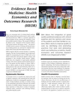 ← Home                                           MedicinMan January 2013                                                | Page 19



    Evidence Based
  Medicine: Health
    Economics and
Outcomes Research
           (HEOR)
           Richa Goyal, Mahendra Rai




                                                                 “
   here is an increasing need of evidence-based medicine             EBM allows the integration of good
   (EBM) among health care professionals in order to estab-
   lish clinical decisions. EBM is a systematic approach to
                                                                     quality published evidence with clinical
   clinical problem solving, allowing the integration of the         expertise and the opinions and values
   best available research evidence. The concept of EBM can          of the patients and their families or ca-
   be defined as the „„integration of best research evidence
   with clinical expertise and patient values‟‟. The practice
                                                                     reers. EBM is done to improve quality of
   of EBM involves a process of lifelong self-directed learn-        care by identifying and promoting
   ing including patients care and need for important infor-         practices that work and eliminating
   mation about clinical and other health care issues.
                                                                     which are ineffective or harmful. Health
   EBM recognizes that the research literature is constantly
   changing. The task of staying updated, can be made much           economics and outcomes research
   simpler by incorporating the tools of EBM such as the             (HEOR) is an integral part of EBM.”
   ability to track down and critically appraise evidence, and
   incorporate it into everyday clinical practice. Further,
   EBM allows the integration of good quality published
   evidence with clinical expertise and the opinions and val-        Cochrane reviews are systematic reviews undertaken by
   ues of the patients and their families or careers. EBM is         members of The Cochrane Collaboration, adhering to a
   done to improve quality of care by identifying and pro-           specific methodology. The Cochrane Collaboration is an
   moting practices that work and eliminating which are in-          international organization that aims to help people make
   effective or harmful. Health economics and outcomes               well-informed decisions about healthcare by preparing,
   research (HEOR) is an integral part of EBM. The main              maintaining and promoting the accessibility of systemat-
   components of HEOR include:                                       ic reviews of the effects of healthcare interventions.

   Systematic Review                                                 Health Economics
   A systematic review is a scientific tool, which can be used       Health economics refers to obtaining a universal desire
   to appraise, summarize, and communicate the results and           for maximum value for money by ensuring not just the
   implications of otherwise unmanageable quantities of re-          clinical effectiveness, but also the cost-effectiveness of
   search. It helps healthcare providers to evaluate existing        healthcare provision. Health economics is majorly domi-
   or new technologies and practices efficiently and consider        nated by a simple theoretical concept, that of cost-
   the totality of available evidence. Systematic reviews gain       effectiveness. In general, the concept of cost-
   major importance to bring about a number of separately            effectiveness implies either a desire to achieve a prede-
   conducted studies, sometimes with conflicting findings,           termined objective at least cost or a desire to maximize
   and synthesizing their results.                                   the benefit to the population of patients served from a
 