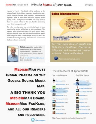 MedicinMan January 2013               Win the hearts of your team.                                    | Page 23


 „mentor‟ or „guru‟. This belief will be reinforced in the
 minds of such Medical Reps once they started tasting suc-
 cess in their job, become more confident, earn incentives
 regularly, grow in their career and start enjoying better
 quality of life. Such professional FLMs will surely grow in
 their own career, wherever they are, besides developing
 many future managers as well.
 The other way, the easier one, is to win the hearts of team
 members by turning a blind eye to non-compliance. The
 manager who adopts this route will surely drown them-
 selves in the near future, and they may also take the whole
 team along with them. Field Managers should not make the
 mistake of choosing this easy but destructive route to win
 the hearts of team members.▌

                                                               For Your Daily Dose of Insight into
                     V. Srinivasan has headed Sales            Field Force Excellence, Pharma In-
                     Administration & HR functions in
                     reputed Pharma Companies, with
                                                               telligence and Motivation, connect
                     over 325 published articles in India      with our Editor on Facebook.
                     and abroad.
                     Email: shridhar1956@rediffmail.com
                                                                       Facebook.com/anup.soans
                     Mob: 8056168585




            MEDICINMAN PUTS
INDIAN PHARMA ON THE
 GLOBAL SOCIAL MEDIA
                                               MAP.
      A BIG THANK YOU
      MEDICINMAN BOARD,
MEDICINMAN FANKLUB,
  AND ALL OUR                        READERS
                 AND FOLLOWERS.
                                                               http://www.medimix.net/content/pharma100
                                             @anupsoans
 