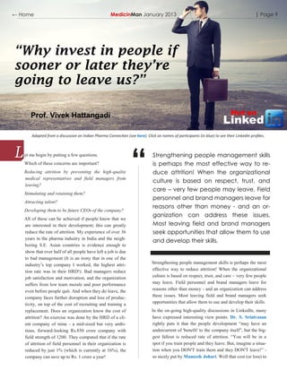← Home                                               MedicinMan January 2013                                                               | Page 9




“Why invest in people if
sooner or later they’re
going to leave us?”

      Prof. Vivek Hattangadi                                                                                                Hot on
                                                                                                                        Linked
       Adapted from a discussion on Indian Pharma Connection (see here). Click on names of participants (in blue) to see their LinkedIn profiles.



   et me begin by putting a few questions.
   Which of these concerns are important?
   Reducing attrition by preventing the high-quality
   medical representatives and field managers from
   leaving?
                                                                 “            Strengthening people management skills
                                                                              is perhaps the most effective way to re-
                                                                              duce attrition! When the organizational
                                                                              culture is based on respect, trust, and
                                                                              care – very few people may leave. Field
   Stimulating and retaining them?
                                                                              personnel and brand managers leave for
   Attracting talent?
                                                                              reasons other than money - and an or-
   Developing them to be future CEOs of the company?
                                                                              ganization can address these issues.
   All of these can be achieved if people know that we
   are interested in their development; this can greatly                      Most leaving field and brand managers
   reduce the rate of attrition. My experience of over 36                     seek opportunities that allow them to use
   years in the pharma industry in India and the neigh-
                                                                              and develop their skills.
   boring S.E. Asian countries is evidence enough to
   show that over half of all people have left a job is due
   to bad management (It is an irony that in one of the
   industry‟s top company I worked, the highest attri-                        Strengthening people management skills is perhaps the most
   tion rate was in their HRD!). Bad managers reduce                          effective way to reduce attrition! When the organizational
   job satisfaction and motivation, and the organization                      culture is based on respect, trust, and care – very few people
   suffers from low team morale and poor performance                          may leave. Field personnel and brand managers leave for
   even before people quit. And when they do leave, the                       reasons other than money - and an organization can address
   company faces further disruption and loss of produc-                       these issues. Most leaving field and brand managers seek
   tivity, on top of the cost of recruiting and training a                    opportunities that allow them to use and develop their skills.
   replacement. Does an organization know the cost of                         In the on-going high-quality discussions in LinkedIn, many
   attrition? An exercise was done by the HRD of a cli-                       have expressed interesting view points. Dr. S. Srinivasan
   ent company of mine - a mid-sized but very ambi-                           rightly puts it that the people development “may have an
   tious, forward-looking Rs.850 crore company with                           undercurrent of 'benefit' to the company itself”, but the big-
   field strength of 1200. They computed that if the rate                     gest fallout is reduced rate of attrition. “You will be in a
   of attrition of field personnel in their organization is                   spot if you train people and they leave. But, imagine a situa-
   reduced by just 1% (which is currently at 16%), the                        tion when you DON'T train them and they DON'T leave!” -
   company can save up to Rs. 1 crore a year!                                 so nicely put by Maneesh Johari. Well that cost (or loss) to
 
