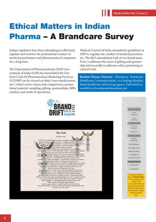 MedicinMan Vol. 2 lssue 3



    Ethical Matters in Indian
    Pharma – A Brandcare Survey
    Indian regulators have been attempting to effectively    Medical Council of India amended its guidelines in
    regulate and monitor the professional conduct of         2009 to regulate the conduct of medical practition-
    medical practitioners and pharmaceutical companies       ers. The MCI amendment look at two broad areas.
    for a long time.                                         First, it addresses the issue of gifting and sponsor-
                                                             ship and secondly it addresses ethics pertaining to
    The Department of Pharmaceuticals (DoP) Gov-             clinical trials.
    ernment of India (GOI) has formulated the Uni-
    form Code Of Pharmaceutical Marketing Practices          Rashmi Thosar, Director – Brandcare. Brandcare
    (UCPMP can be viewed on http://www.medicinman.           Healthcare Communications is a leading Mumbai
    net ) which covers claims and comparisons, promo-        based healthcare advertising agency. Full article is
    tional material, sampling, gifting, sponsorships, MR’s   available at brandspeak.brandcare.net
    conduct and mode of operations.




4
 