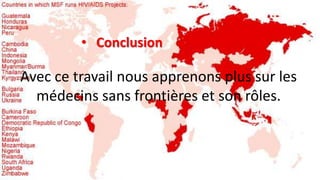 • Conclusion
Avec ce travail nous apprenons plus sur les
médecins sans frontières et son rôles.
 