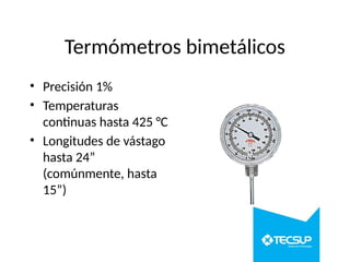 Termómetros bimetálicos
• Precisión 1%
• Temperaturas
continuas hasta 425 °C
• Longitudes de vástago
hasta 24”
(comúnmente, hasta
15”)
 