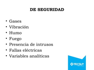 DE SEGURIDAD
• Gases
• Vibración
• Humo
• Fuego
• Presencia de intrusos
• Fallas eléctricas
• Variables analíticas
 