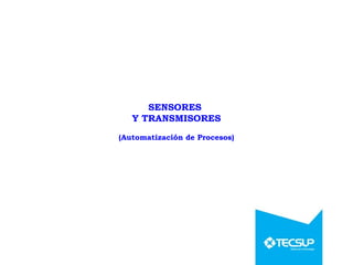SENSORES
Y TRANSMISORES
(Automatización de Procesos)
 