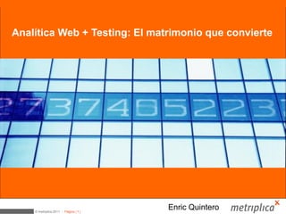 Medición web + Testing = Optimización


Analítica Web + Testing: El matrimonio que convierte




    © metriplica 2011 - Página | 1 |
                                       Enric Quintero
 