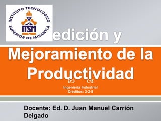 
Ingeniería Industrial
Créditos: 3-2-8
Docente: Ed. D. Juan Manuel Carrión
Delgado
 