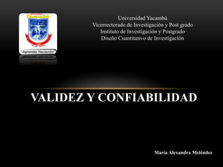 VALIDEZ Y CONFIABILIDAD
Universidad Yacambú
Vicerrectorado de Investigación y Post grado
Instituto de Investigación y Postgrado
Diseño Cuantitativo de Investigación
María Alexandra Meléndez
 