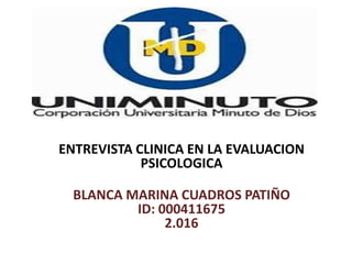 ENTREVISTA CLINICA EN LA EVALUACION
PSICOLOGICA
BLANCA MARINA CUADROS PATIÑO
ID: 000411675
2.016
 