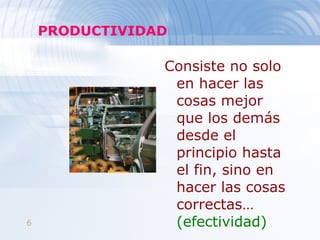 PRODUCTIVIDAD Consiste no solo en hacer las cosas mejor que los demás desde el principio hasta el fin, sino en hacer las cosas correctas…  (efectividad) 