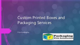 Custom Printed Boxes and
Packaging Services
City of packaging
 