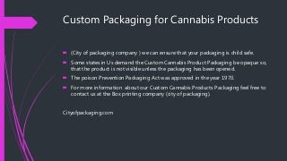 Custom Packaging for Cannabis Products
 (City of packaging company ) we can ensure that your packaging is child safe.
 S...