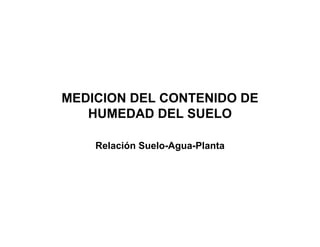 MEDICION DEL CONTENIDO DE
   HUMEDAD DEL SUELO

    Relación Suelo-Agua-Planta
 