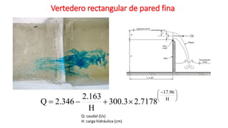 Vertedero rectangular de pared fina
Q: caudal (l/s)
H: carga hidráulica (cm)





 −
×
+
−
= H
96
.
17
7178
.
2
3
.
300
H
163
.
2
346
.
2
Q
 