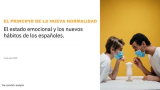 1
El estado emocional y los nuevos
hábitos de los españoles.
26 de junio 2020
EL PRINCIPIO DE LA NUEVA NORMALIDAD
 