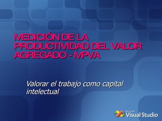 MEDICIÓN DE LA PRODUCTIVIDAD DEL VALOR AGREGADO - MPVA Valorar el trabajo como capital intelectual 