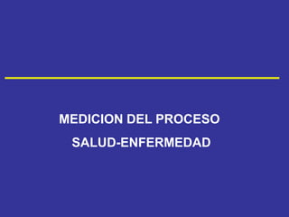 MEDICION DEL PROCESO
SALUD-ENFERMEDAD
 