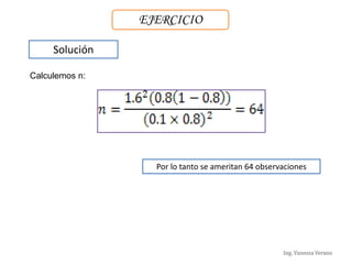 Ing. Vanessa Verano
EJERCICIO
Solución
Calculemos n:
Por lo tanto se ameritan 64 observaciones
 