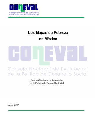 Los Mapas de Pobreza
                      en México




              Consejo Nacional de Evaluación
             de la Política de Desarrollo Social




Julio 2007
 