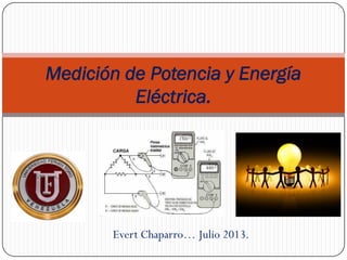 Evert Chaparro… Julio 2013.
Medición de Potencia y Energía
Eléctrica.
 