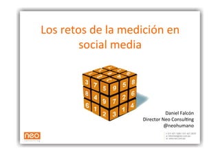 Los	
  retos	
  de	
  la	
  medición	
  en	
  
           social	
  media	
  




                                              Daniel	
  Falcón	
  	
  
                                 Director	
  Neo	
  Consul5ng	
  
                                              @neohumano	
  
 