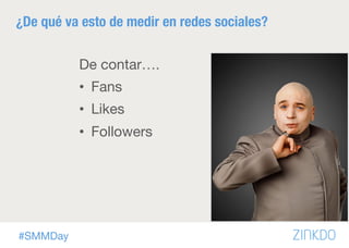 #SMMDay
¿De qué va esto de medir en redes sociales?
De contar….
•  Fans
•  Likes
•  Followers
 