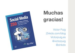 Muchas 
gracias!
Víctor Puig
Zinkdo.com/blog
Victorpuig.es
@victorpuig
@zinkdo
 