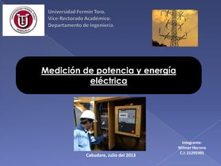 Medición de potencia y energía
eléctrica
Integrante:
Wilmer Herrera
C.I: 21295995
Cabudare, Julio del 2013
 
