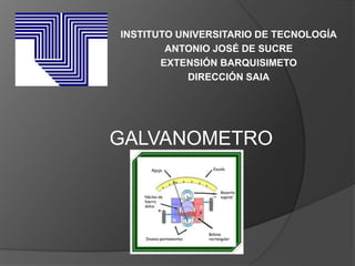 INSTITUTO UNIVERSITARIO DE TECNOLOGÍA 
ANTONIO JOSÉ DE SUCRE 
EXTENSIÓN BARQUISIMETO 
DIRECCIÓN SAIA 
GALVANOMETRO 
 