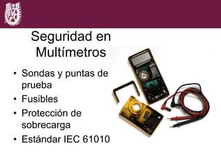 Capítulo 2
•  Sondas y puntas de
prueba
•  Fusibles
•  Protección de
sobrecarga
•  Estándar IEC 61010
Seguridad en
Multímetros
 