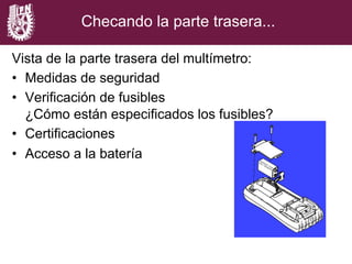 Vista de la parte trasera del multímetro:
•  Medidas de seguridad
•  Verificación de fusibles
¿Cómo están especificados los fusibles?
•  Certificaciones
•  Acceso a la batería
Checando la parte trasera...
 