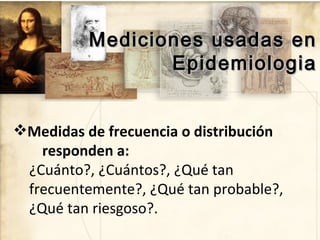 Mediciones usadas en
                 Epidemiologia


Medidas de frecuencia o distribución
   responden a:
 ¿Cuánto?, ¿Cu...