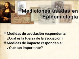 Mediciones usadas en
                 Epidemiologia


Medidas de asociación responden a:
 ¿Cuál es la fuerza de la asocia...