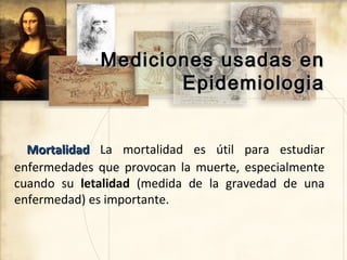 Mediciones usadas en
                    Epidemiologia


  Mortalidad La mortalidad es útil para estudiar
enfermedades que...