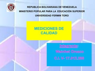 REPUBLICA BOLIVARIANA DE VENEZUELA
MINISTERIO POPULAR PARA LA EDUCACIÓN SUPERIOR
UNIVERSIDAD FERMIN TORO
MEDICIONES DE
CALIDAD
 