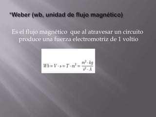 Es el flujo magnético que al atravesar un circuito
  produce una fuerza electromotriz de 1 voltio
 
